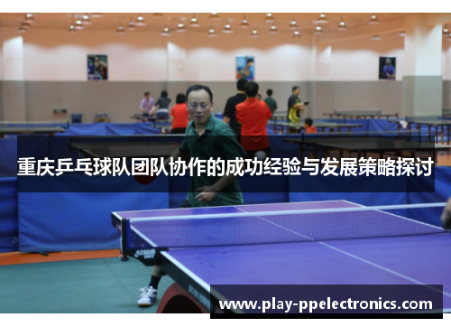 重庆乒乓球队团队协作的成功经验与发展策略探讨
