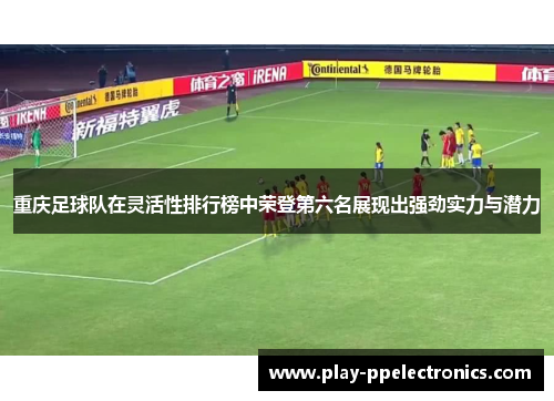 重庆足球队在灵活性排行榜中荣登第六名展现出强劲实力与潜力